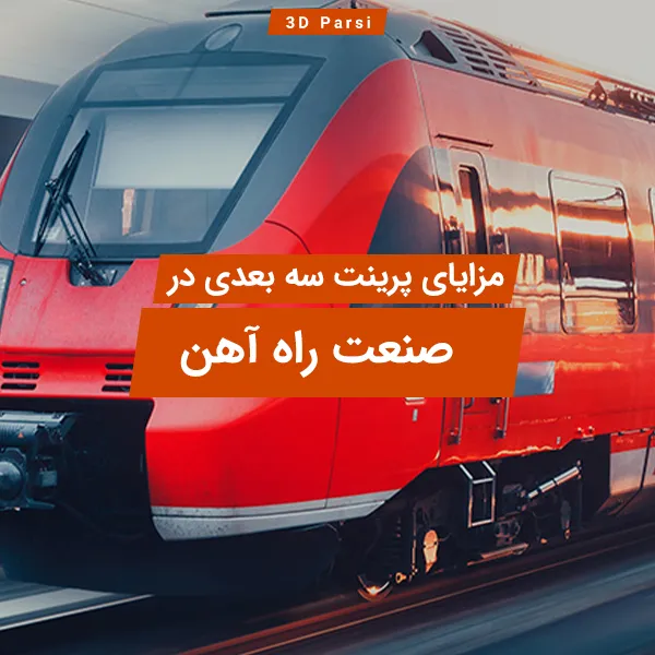 مزایای پرینت سه بعدی در صنعت راه آهن